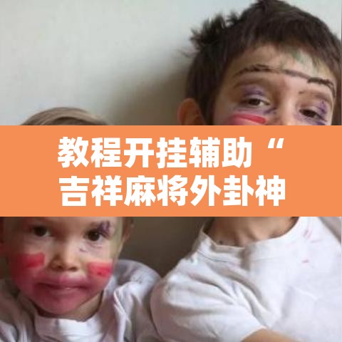 教程开挂辅助“吉祥麻将外卦神器下载安装”开挂辅助脚本+详细开挂安装教程