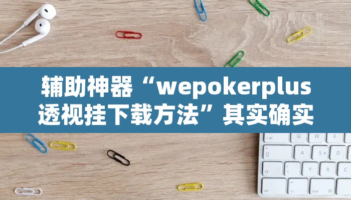 辅助神器“wepokerplus透视挂下载方法	”其实确实有挂