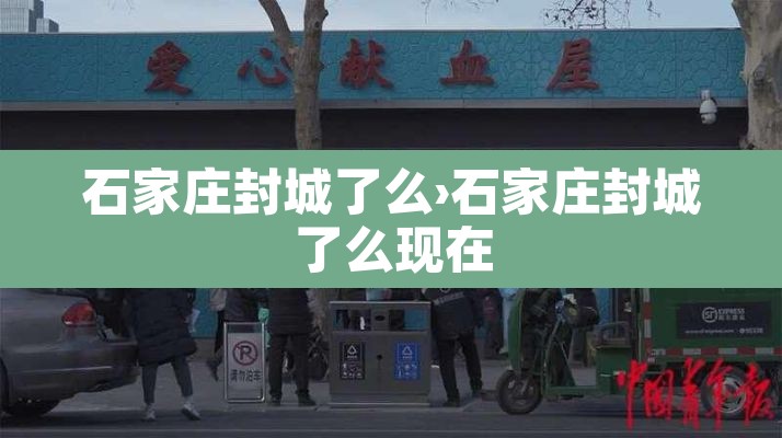 石家庄封城了么›石家庄封城了么现在 石家庄封城了么›石家庄封城了么现在
