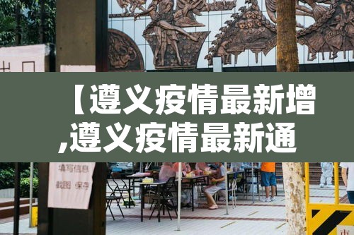 【遵义疫情最新增,遵义疫情最新通报】 【遵义疫情最新增,遵义疫情最新通报】