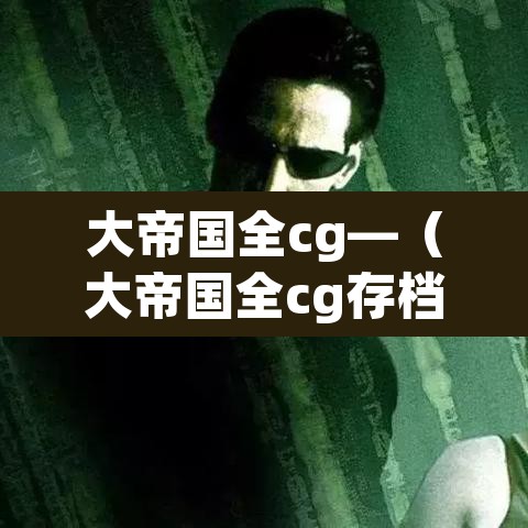 大帝国全cg—（大帝国全cg存档替换后没用）
