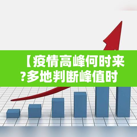 【疫情高峰何时来?多地判断峰值时间,疫情高峰期是什么时候】 【疫情高峰何时来?多地判断峰值时间,疫情高峰期是什么时候】