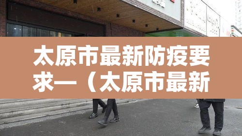 太原市最新防疫要求—（太原市最新防疫措施）