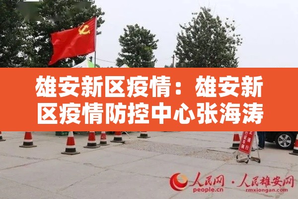 雄安新区疫情:雄安新区疫情防控中心张海涛其他工作 雄安新区疫情:雄安新区疫情防控中心张海涛其他工作