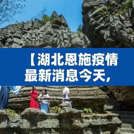 【湖北恩施疫情最新消息今天,湖北恩施疫情最新消息2021】