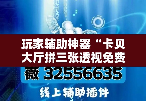 玩家辅助神器“卡贝大厅拼三张透视免费版”开挂辅助脚本+详细开挂安装教程