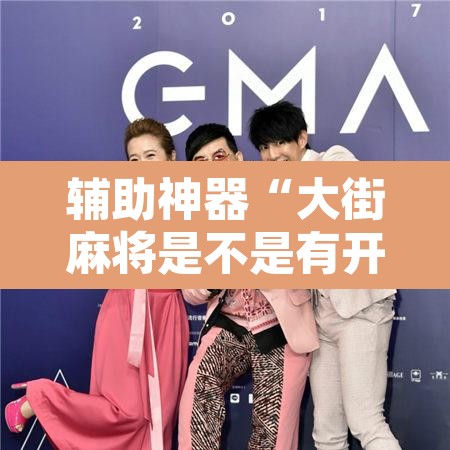 辅助神器“大街麻将是不是有开挂	”附辅助神器开挂脚本详细步骤