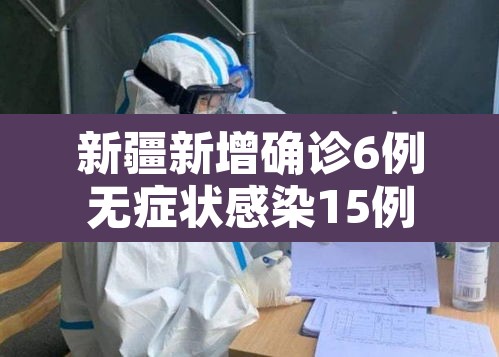 新疆新增确诊6例无症状感染15例:新疆新增确诊病例5例 无症状感染者8例 新疆新增确诊6例无症状感染15例:新疆新增确诊病例5例 无症状感染者8例