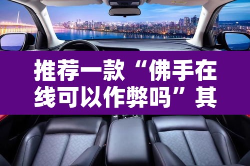 推荐一款“佛手在线可以作弊吗	”其实确实有挂