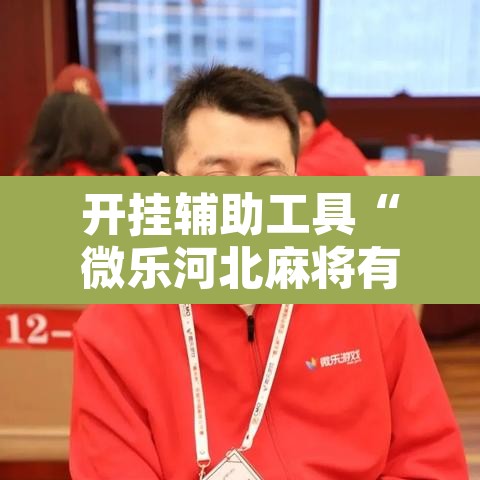 开挂辅助工具“微乐河北麻将有挂吗	”其实确实有挂
