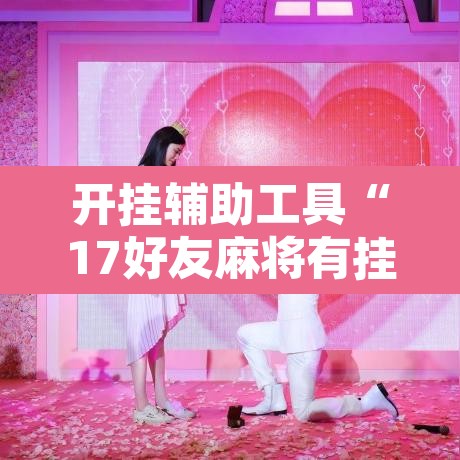 开挂辅助工具“17好友麻将有挂吗”其实确实有挂