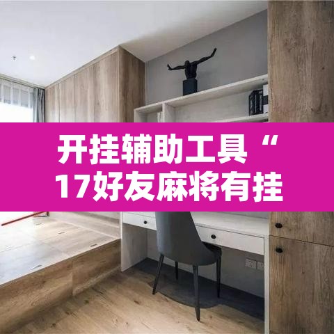 开挂辅助工具“17好友麻将有挂吗”其实确实有挂