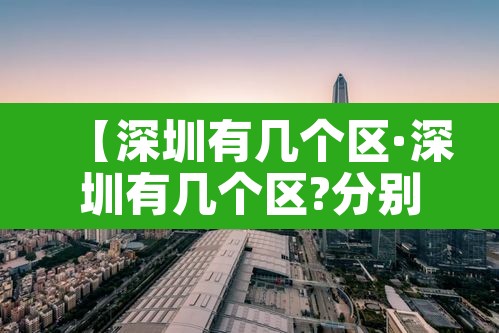 【深圳有几个区·深圳有几个区?分别分布在哪?】 【深圳有几个区·深圳有几个区?分别分布在哪?】