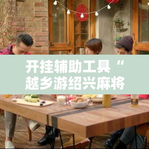 开挂辅助工具“越乡游绍兴麻将有开挂辅助吗”其实确实有挂