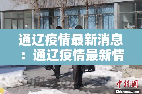 通辽疫情最新消息:通辽疫情最新情况13人 通辽疫情最新消息:通辽疫情最新情况13人