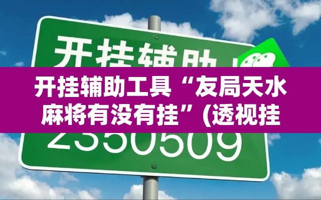 开挂辅助工具“友局天水麻将有没有挂	”(透视挂)辅助透视教程