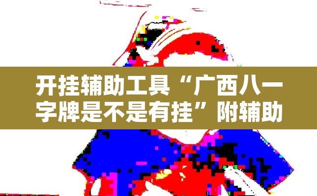 开挂辅助工具“广西八一字牌是不是有挂	”附辅助神器开挂脚本详细步骤
