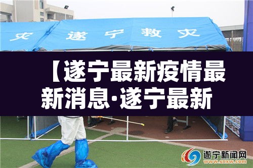【遂宁最新疫情最新消息·遂宁最新新闻最新消息】
