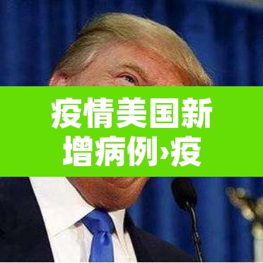 疫情美国新增病例›疫情美国新增病例最新消息 疫情美国新增病例›疫情美国新增病例最新消息