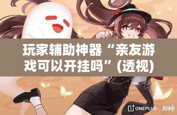 玩家辅助神器“亲友游戏可以开挂吗”(透视)其实确实有挂