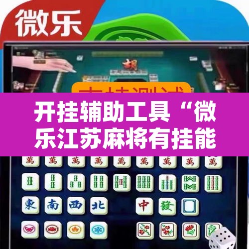 开挂辅助工具“微乐江苏麻将有挂能查出来吗”其实确实有挂