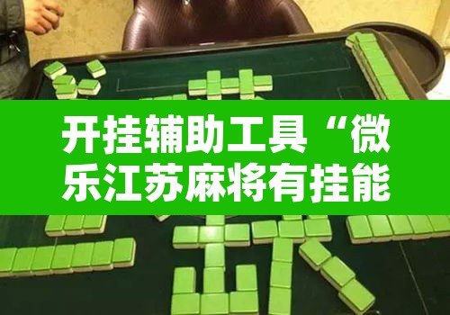 开挂辅助工具“微乐江苏麻将有挂能查出来吗”其实确实有挂
