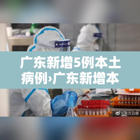 广东新增5例本土病例›广东新增本土确诊5例详情 广东新增5例本土病例›广东新增本土确诊5例详情