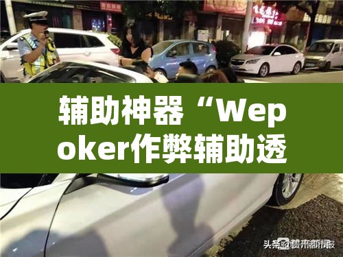 辅助神器“Wepoker作弊辅助透视开挂”(透视挂)辅助透视教程