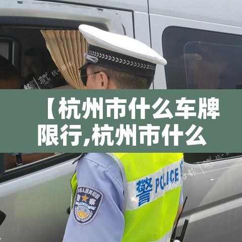 【杭州市什么车牌限行,杭州市什么车牌限行的】