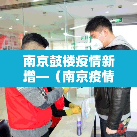 南京鼓楼疫情新增—(南京疫情鼓楼区3例) 南京鼓楼疫情新增—(南京疫情鼓楼区3例)