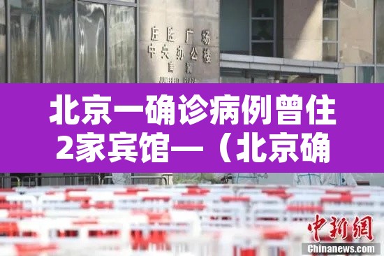 北京一确诊病例曾住2家宾馆—（北京确诊病人）