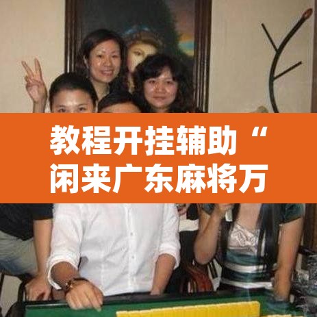教程开挂辅助“闲来广东麻将万能开挂器通用版”(透视挂)辅助透视教程