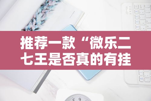 推荐一款“微乐二七王是否真的有挂	”其实确实有挂