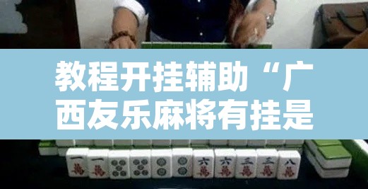 教程开挂辅助“广西友乐麻将有挂是真的吗”其实确实有挂