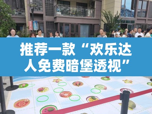 推荐一款“欢乐达人免费暗堡透视	”其实确实有挂