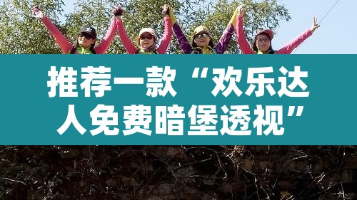 推荐一款“欢乐达人免费暗堡透视”其实确实有挂