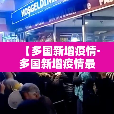 【多国新增疫情·多国新增疫情最新消息】 【多国新增疫情·多国新增疫情最新消息】
