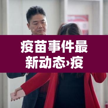 疫苗事件最新动态›疫苗事件百科 疫苗事件最新动态›疫苗事件百科