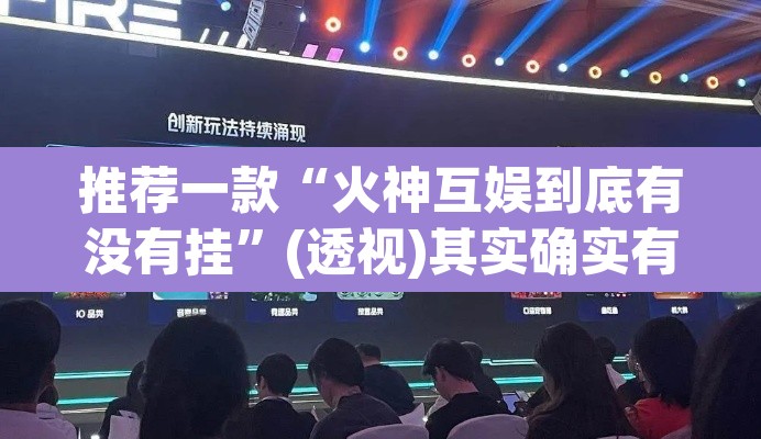 推荐一款“火神互娱到底有没有挂”(透视)其实确实有挂
