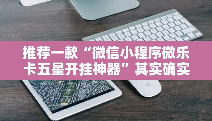 推荐一款“微信小程序微乐卡五星开挂神器”其实确实有挂