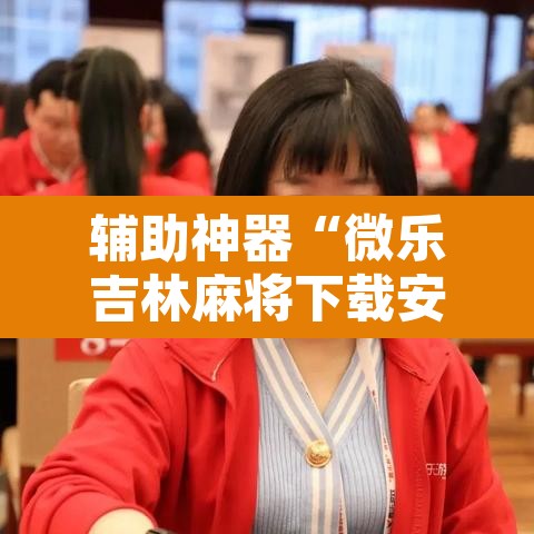 辅助神器“微乐吉林麻将下载安装到手机	”其实确实有挂