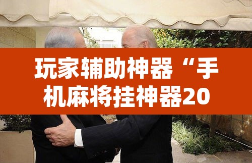 玩家辅助神器“手机麻将挂神器2025新款”(透视挂)辅助透视教程