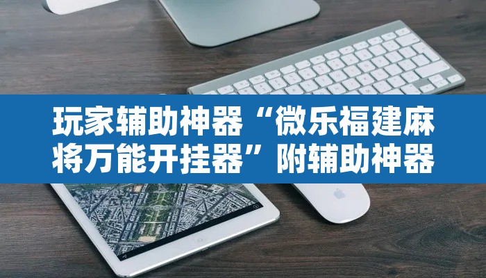 玩家辅助神器“微乐福建麻将万能开挂器”附辅助神器开挂脚本详细步骤