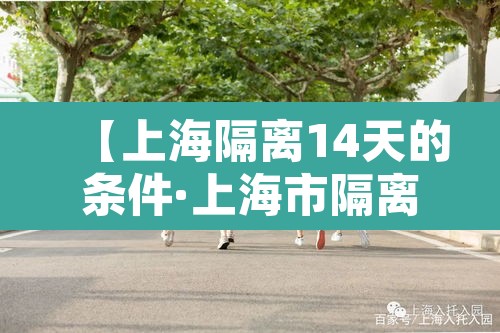 【上海隔离14天的条件·上海市隔离14天的政策规定】