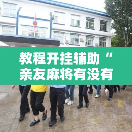 教程开挂辅助“亲友麻将有没有挂”附辅助神器开挂脚本详细步骤