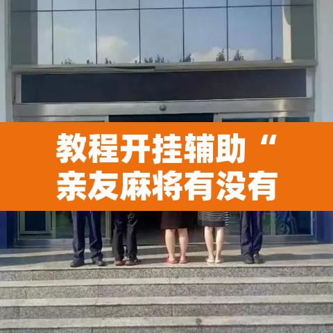 教程开挂辅助“亲友麻将有没有挂”附辅助神器开挂脚本详细步骤