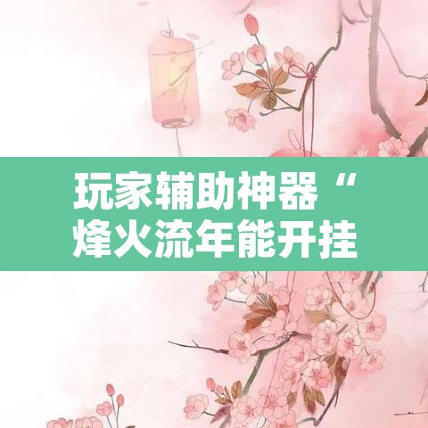 玩家辅助神器“烽火流年能开挂吗”其实确实有挂
