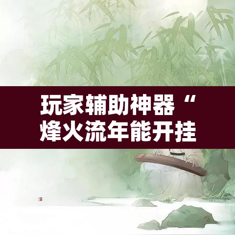 玩家辅助神器“烽火流年能开挂吗	”其实确实有挂