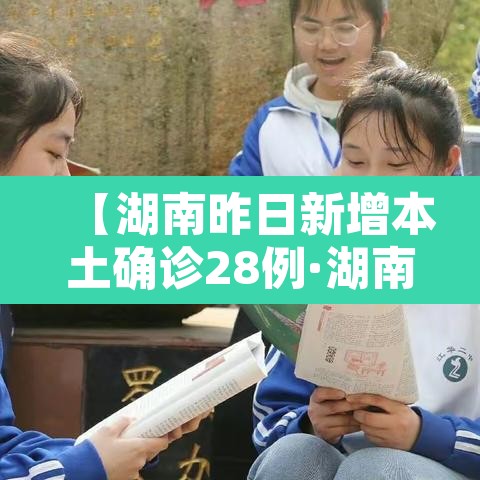 【湖南昨日新增本土确诊28例·湖南昨日新增多少例本土确诊】 【湖南昨日新增本土确诊28例·湖南昨日新增多少例本土确诊】
