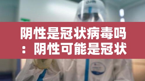 阴性是冠状病毒吗：阴性可能是冠状病毒吗